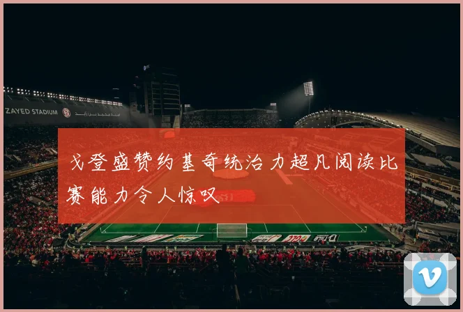 戈登盛赞约基奇统治力超凡阅读比赛能力令人惊叹
