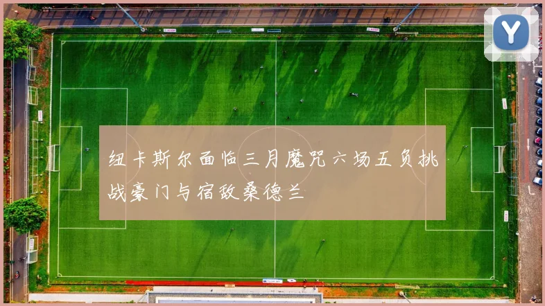 纽卡斯尔面临三月魔咒六场五负挑战豪门与宿敌桑德兰
