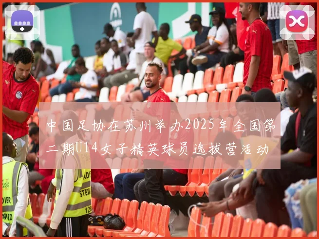 中国足协在苏州举办2025年全国第二期U14女子精英球员选拔营活动