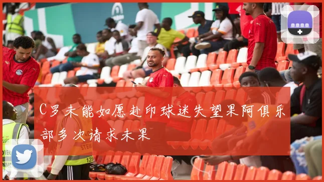 C罗未能如愿赴印球迷失望果阿俱乐部多次请求未果