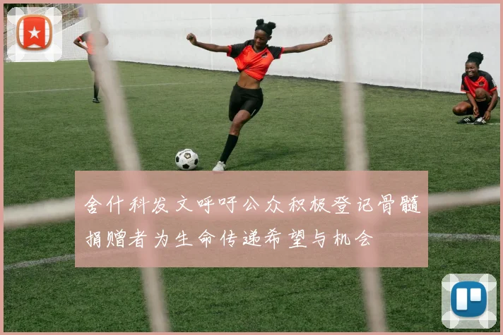 舍什科发文呼吁公众积极登记骨髓捐赠者为生命传递希望与机会