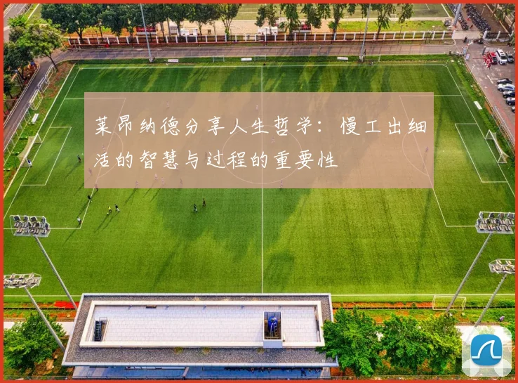 莱昂纳德分享人生哲学：慢工出细活的智慧与过程的重要性