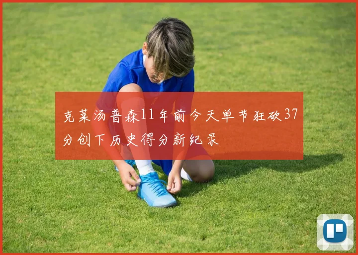 克莱汤普森11年前今天单节狂砍37分创下历史得分新纪录