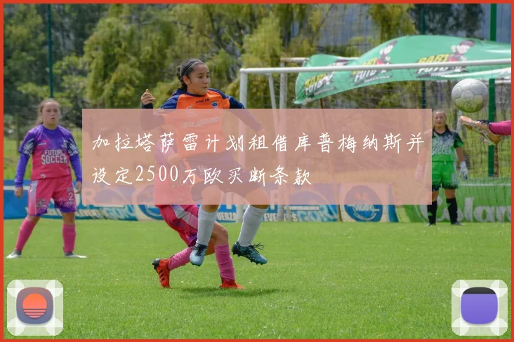 加拉塔萨雷计划租借库普梅纳斯并设定2500万欧买断条款