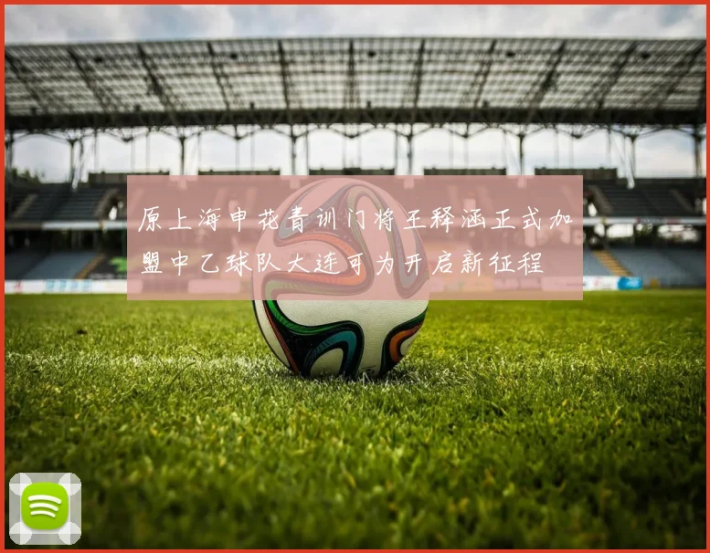 原上海申花青训门将王释涵正式加盟中乙球队大连可为开启新征程