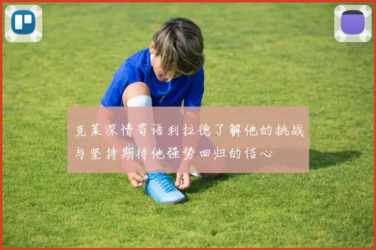 克莱深情寄语利拉德了解他的挑战与坚持期待他强势回归的信心