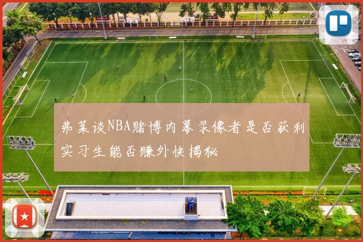 弗莱谈NBA赌博内幕录像者是否获利实习生能否赚外快揭秘
