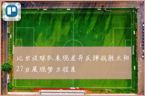 比尔谈球队表现差异反弹战胜太阳27分展现努力程度
