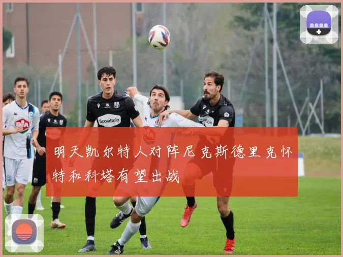 明天凯尔特人对阵尼克斯德里克怀特和科塔有望出战