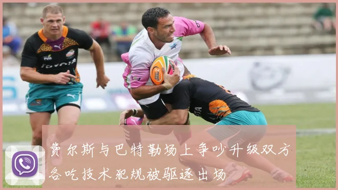 费尔斯与巴特勒场上争吵升级双方各吃技术犯规被驱逐出场