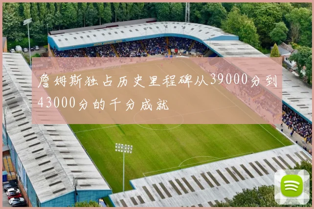 詹姆斯独占历史里程碑从39000分到43000分的千分成就